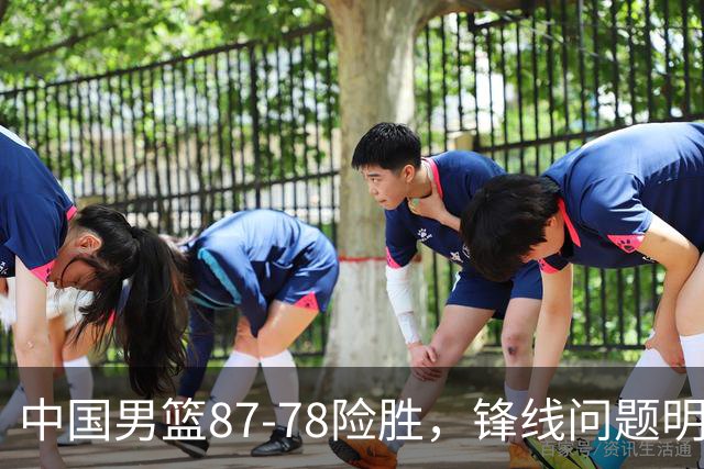 中国男篮87-78险胜，锋线问题明显，四球员状态不佳，廖三宁是最大功臣
