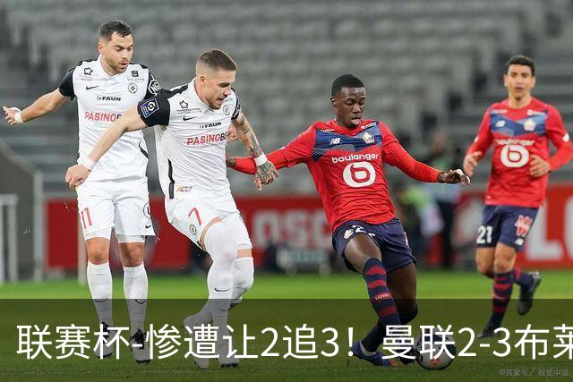 联赛杯-惨遭让2追3！曼联2-3布莱顿 连续两年一轮游